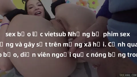 sex bạo lực vietsub Những bộ phim sex ngoại quốc nổi tiếng và gây sốt trên mạng xã hội. Cảnh quay táo bạo, diễn viên ngoại quốc nóng bỏng trong các tác phẩm đỉnh cao.