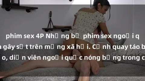 phim sex 4P Những bộ phim sex ngoại quốc nổi tiếng và gây sốt trên mạng xã hội. Cảnh quay táo bạo, diễn viên ngoại quốc nóng bỏng trong các tác phẩm đỉnh cao.