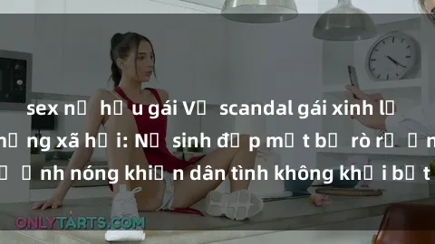 sex nữ hầu gái Vụ scandal gái xinh lộ hàng gây sốt trên mạng xã hội: Nữ sinh đẹp mắt bị rò rỉ ảnh nóng khiến dân tình không khỏi bất ngờ và phẫn nộ!