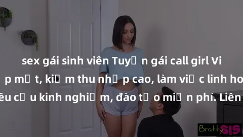 sex gái sinh viên Tuyển gái call girl Việt Nam gợi cảm, đẹp mắt, kiếm thu nhập cao, làm việc linh hoạt, không yêu cầu kinh nghiệm, đào tạo miễn phí. Liên hệ ngay để biết thêm chi tiết!