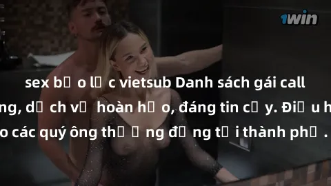sex bạo lực vietsub Danh sách gái call girl vip chất lượng, dịch vụ hoàn hảo, đáng tin cậy. Điều hấp dẫn cho các quý ông thượng đẳng tại thành phố. Hãy nhấc máy và đặt lịch ngay!