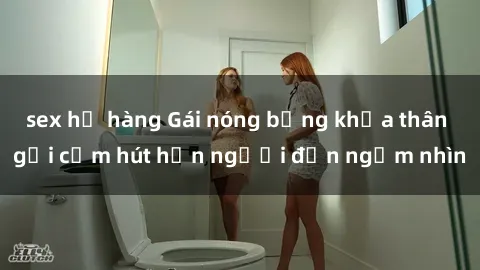sex họ hàng Gái nóng bỏng khỏa thân gợi cảm hút hồn người đến ngắm nhìn