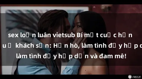 sex loạn luân vietsub Bí mật cuộc hẹn gái Việt lần đầu ở khách sạn: Hẹn hò, làm tình đầy hấp dẫn và đam mê!