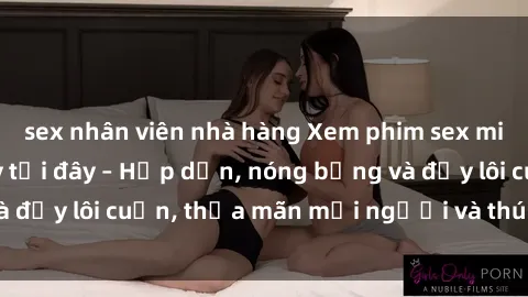 sex nhân viên nhà hàng Xem phim sex miễn phí online ngay tại đây – Hấp dẫn, nóng bỏng và đầy lôi cuốn, thỏa mãn mọi người và thú vui của bạn!