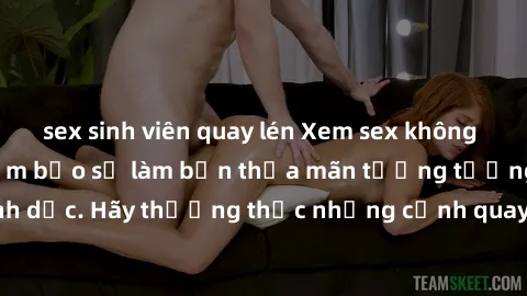 sex sinh viên quay lén Xem sex không che HD miễn phí đảm bảo sẽ làm bạn thỏa mãn tưởng tượng và nhu cầu tình dục. Hãy thưởng thức những cảnh quay hấp dẫn và mãnh liệt ngay bây giờ!
