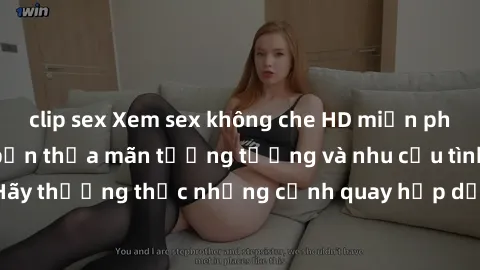 clip sex Xem sex không che HD miễn phí đảm bảo sẽ làm bạn thỏa mãn tưởng tượng và nhu cầu tình dục. Hãy thưởng thức những cảnh quay hấp dẫn và mãnh liệt ngay bây giờ!