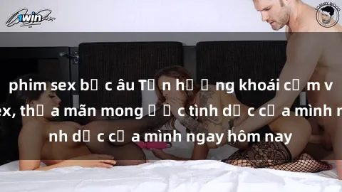phim sex bắc âu Tận hưởng khoái cảm với gái xinh sex, thỏa mãn mong ước tình dục của mình ngay hôm nay