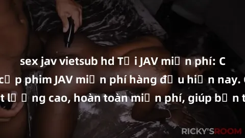 sex jav vietsub hd Tải JAV miễn phí: Các trang web cung cấp phim JAV miễn phí hàng đầu hiện nay. Các tác phẩm chất lượng cao, hoàn toàn miễn phí, giúp bạn thỏa mãn niềm đam mê mà không tốn kém.