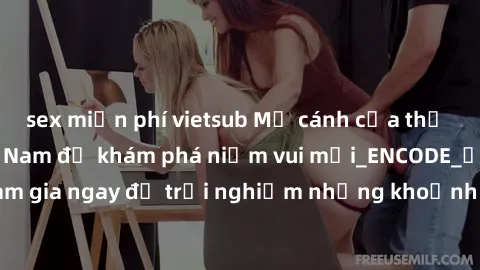 sex miễn phí vietsub Mở cánh cửa thế giới sex MILF Việt Nam để khám phá niềm vui mới_ENCODE_. Hãy tham gia ngay để trải nghiệm những khoảnh khắc đầy kích thích và đam mê.