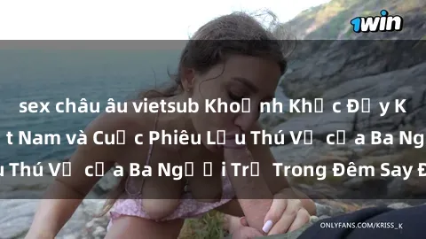 sex châu âu vietsub Khoảnh Khắc Đầy Kịch Tính: Sex  Việt Nam và Cuộc Phiêu Lưu Thú Vị của Ba Người Trẻ Trong Đêm Say Đắm