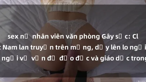 sex nữ nhân viên văn phòng Gây sốc: Clip sex mẹ con Việt Nam lan truyền trên mạng, dấy lên lo ngại về vấn đề đạo đức và giáo dục trong xã hội hiện nay.